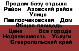 Продам базу отдыха › Район ­ Азовский район › Улица ­ Павлоочаковская › Дом ­ 7 › Общая площадь ­ 40 › Цена ­ 30 - Все города Недвижимость » Услуги   . Ставропольский край